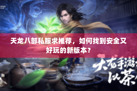 天龙八部私服求推荐，如何找到安全又好玩的新版本？