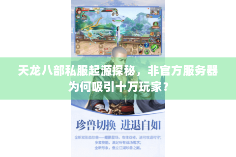 天龙八部私服起源探秘,非官方服务器为何吸引十万玩家? 天龙八部私服起源探秘,非官方服务器为何吸引十万玩家?