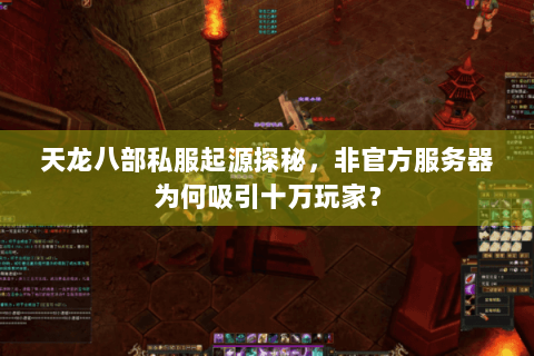 天龙八部私服起源探秘,非官方服务器为何吸引十万玩家? 天龙八部私服起源探秘,非官方服务器为何吸引十万玩家?