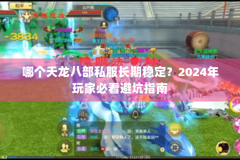 哪个天龙八部私服长期稳定？2024年玩家必看避坑指南