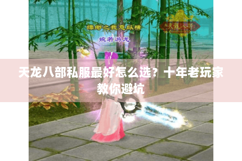 天龙八部私服最好怎么选?十年老玩家教你避坑 天龙八部私服最好怎么选?十年老玩家教你避坑
