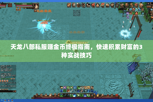 天龙八部私服赚金币终极指南,快速积累财富的3种实战技巧 天龙八部私服赚金币终极指南,快速积累财富的3种实战技巧