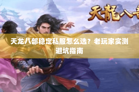 天龙八部稳定私服怎么选？老玩家实测避坑指南