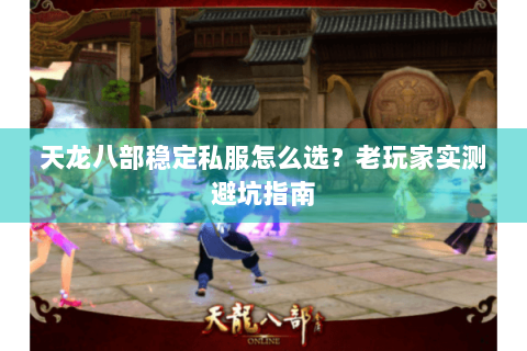 天龙八部稳定私服怎么选？老玩家实测避坑指南