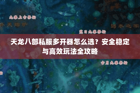 天龙八部私服多开器怎么选?安全稳定与高效玩法全攻略 天龙八部私服多开器怎么选?安全稳定与高效玩法全攻略