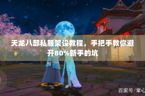 天龙八部私服架设教程，手把手教你避开80%新手的坑