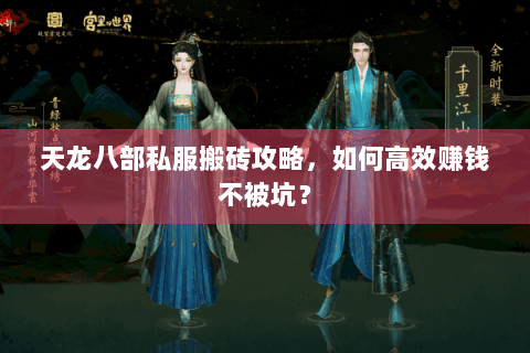 天龙八部私服搬砖攻略,如何高效赚钱不被坑? 天龙八部私服搬砖攻略,如何高效赚钱不被坑?