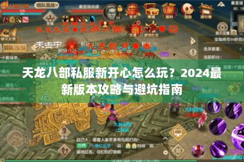 天龙八部私服新开心怎么玩?2024最新版本攻略与避坑指南 天龙八部私服新开心怎么玩?2024最新版本攻略与避坑指南