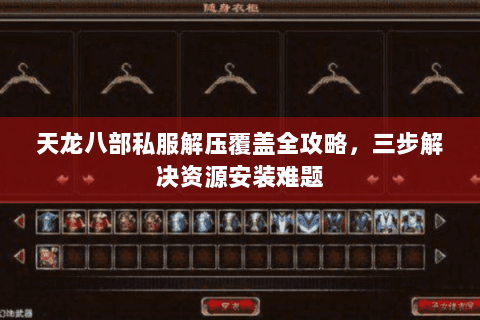 天龙八部私服解压覆盖全攻略,三步解决资源安装难题 天龙八部私服解压覆盖全攻略,三步解决资源安装难题