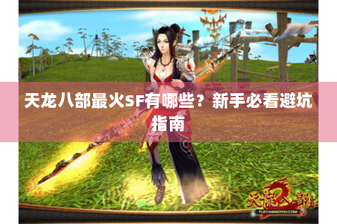 天龙八部最火SF有哪些?新手必看避坑指南 天龙八部最火SF有哪些?新手必看避坑指南