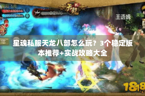 星魂私服天龙八部怎么玩?3个稳定版本推荐+实战攻略大全 星魂私服天龙八部怎么玩?3个稳定版本推荐+实战攻略大全
