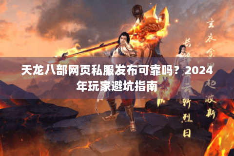 天龙八部网页私服发布可靠吗？2024年玩家避坑指南