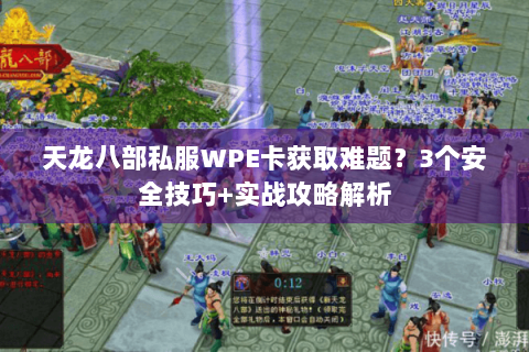 天龙八部私服WPE卡获取难题?3个安全技巧+实战攻略解析 天龙八部私服WPE卡获取难题?3个安全技巧+实战攻略解析