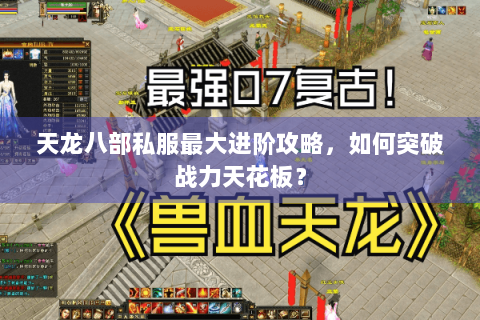 天龙八部私服最大进阶攻略，如何突破战力天花板？