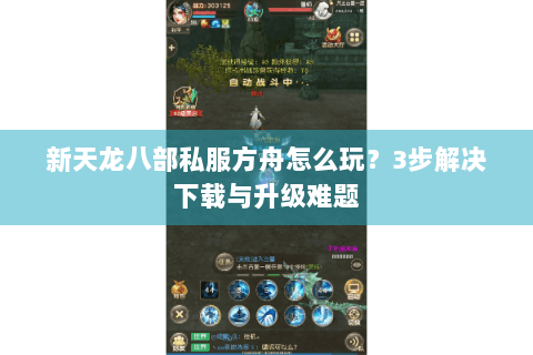 新天龙八部私服方舟怎么玩？3步解决下载与升级难题