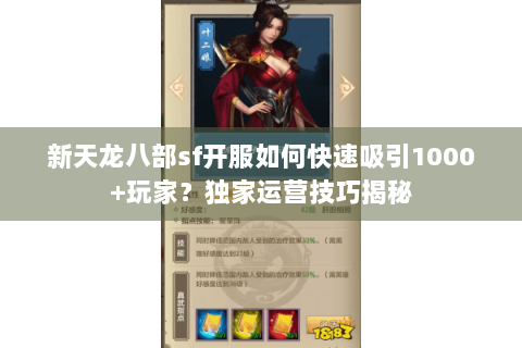 新天龙八部sf开服如何快速吸引1000+玩家？独家运营技巧揭秘