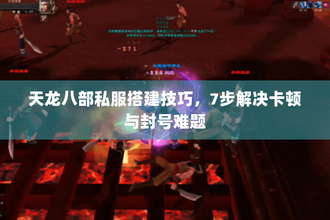 天龙八部私服搭建技巧，7步解决卡顿与封号难题