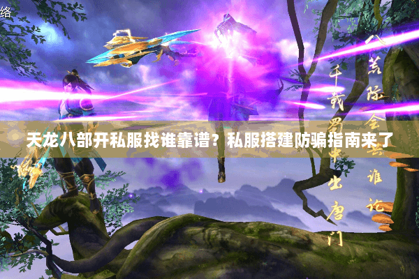 天龙八部开私服找谁靠谱?私服搭建防骗指南来了 天龙八部开私服找谁靠谱?私服搭建防骗指南来了