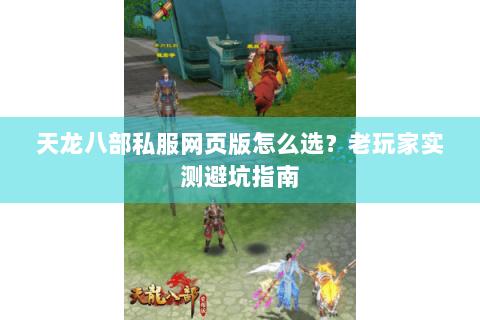 天龙八部私服网页版怎么选?老玩家实测避坑指南 天龙八部私服网页版怎么选?老玩家实测避坑指南