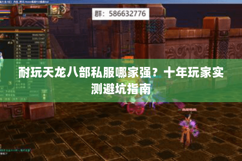 耐玩天龙八部私服哪家强?十年玩家实测避坑指南 耐玩天龙八部私服哪家强?十年玩家实测避坑指南