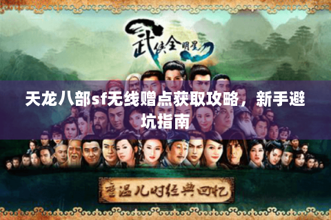 天龙八部sf无线赠点获取攻略，新手避坑指南