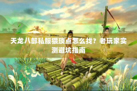 天龙八部私服猥琐点怎么找?老玩家实测避坑指南 天龙八部私服猥琐点怎么找?老玩家实测避坑指南