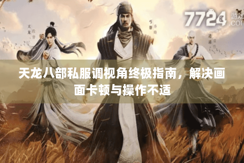 天龙八部私服调视角终极指南，解决画面卡顿与操作不适