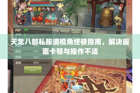 天龙八部私服调视角终极指南，解决画面卡顿与操作不适