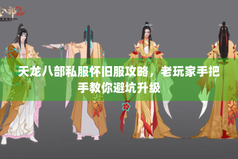 天龙八部私服怀旧服攻略，老玩家手把手教你避坑升级