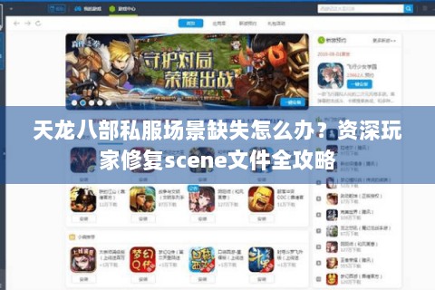 天龙八部私服场景缺失怎么办？资深玩家修复scene文件全攻略