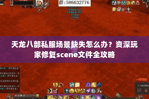 天龙八部私服场景缺失怎么办？资深玩家修复scene文件全攻略
