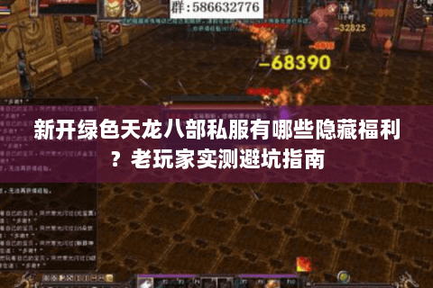 新开绿色天龙八部私服有哪些隐藏福利？老玩家实测避坑指南
