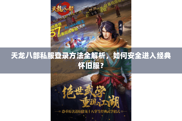 天龙八部私服登录方法全解析，如何安全进入经典怀旧服？