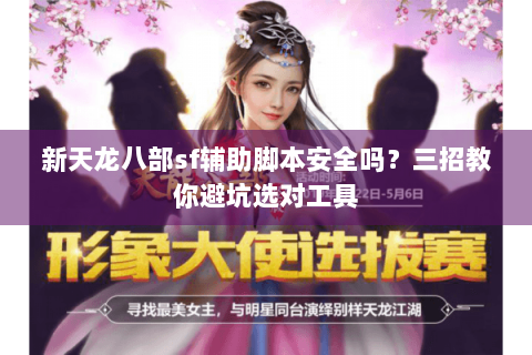 新天龙八部sf辅助脚本安全吗？三招教你避坑选对工具