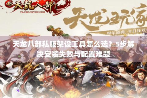 天龙八部私服架设工具怎么选？5步解决安装失败与配置难题