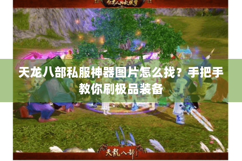 天龙八部私服神器图片怎么找？手把手教你刷极品装备