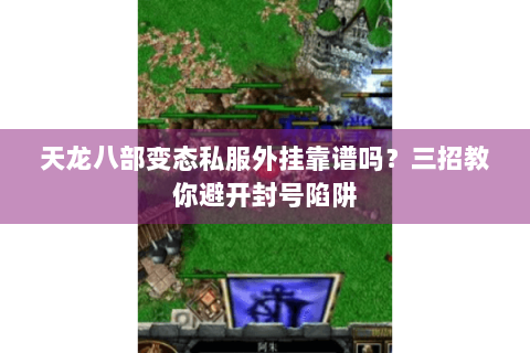 天龙八部变态私服外挂靠谱吗?三招教你避开封号陷阱 天龙八部变态私服外挂靠谱吗?三招教你避开封号陷阱