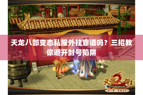 天龙八部变态私服外挂靠谱吗?三招教你避开封号陷阱 天龙八部变态私服外挂靠谱吗?三招教你避开封号陷阱