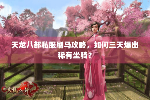 天龙八部私服刷马攻略,如何三天爆出稀有坐骑? 天龙八部私服刷马攻略,如何三天爆出稀有坐骑?