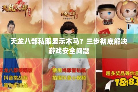 天龙八部私服显示木马?三步彻底解决游戏安全问题 天龙八部私服显示木马?三步彻底解决游戏安全问题