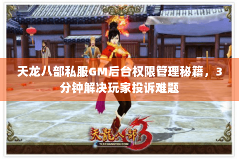 天龙八部私服GM后台权限管理秘籍,3分钟解决玩家投诉难题 天龙八部私服GM后台权限管理秘籍,3分钟解决玩家投诉难题