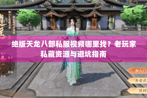 绝版天龙八部私服视频哪里找?老玩家私藏资源与避坑指南 绝版天龙八部私服视频哪里找?老玩家私藏资源与避坑指南