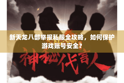 新天龙八部举报私服全攻略,如何保护游戏账号安全? 新天龙八部举报私服全攻略,如何保护游戏账号安全?