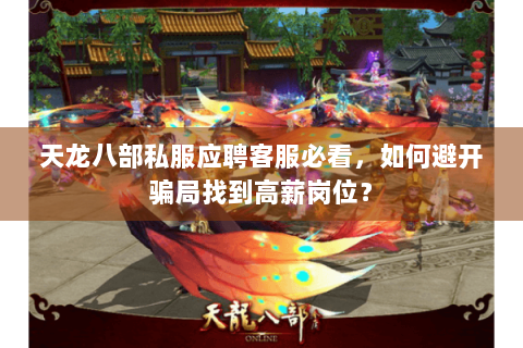 天龙八部私服应聘客服必看,如何避开骗局找到高薪岗位? 天龙八部私服应聘客服必看,如何避开骗局找到高薪岗位?