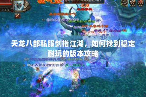 天龙八部私服剑指江湖，如何找到稳定耐玩的版本攻略