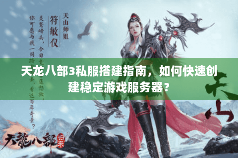 天龙八部3私服搭建指南，如何快速创建稳定游戏服务器？
