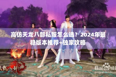 高仿天龙八部私服怎么选？2024年最稳版本推荐+独家攻略