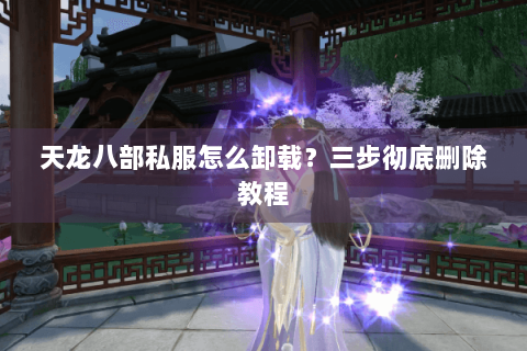 天龙八部私服怎么卸载？三步彻底删除教程