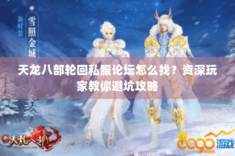 天龙八部轮回私服论坛怎么找？资深玩家教你避坑攻略