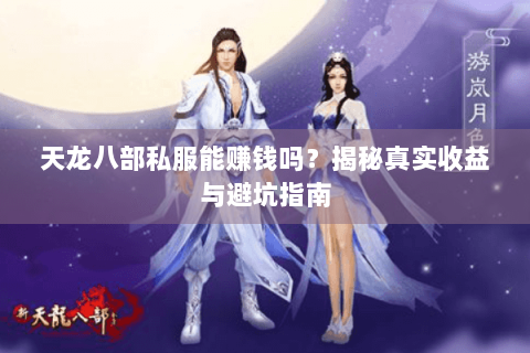 天龙八部私服能赚钱吗？揭秘真实收益与避坑指南